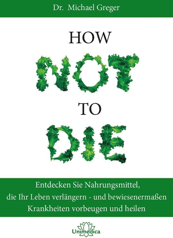 How Not to Die: Entdecken Sie Nahrungsmittel, die Ihr Leben verlängern - und bewiesenermaßen Krankheiten vorbeugen und heilen (ISBN:9783946566120)