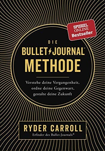 Die Bullet-Journal-Methode Die Bullet-Journal-Methode Verstehe deine Vergangenheit, ordne deine Gegenwart, gestalte (Ryder Carroll)