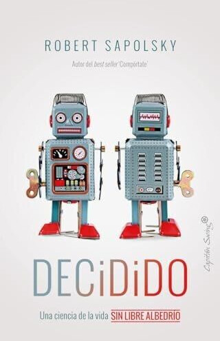 Decidido. Una ciencia de la vida sin libre albedrío (Robert Sapolsky)