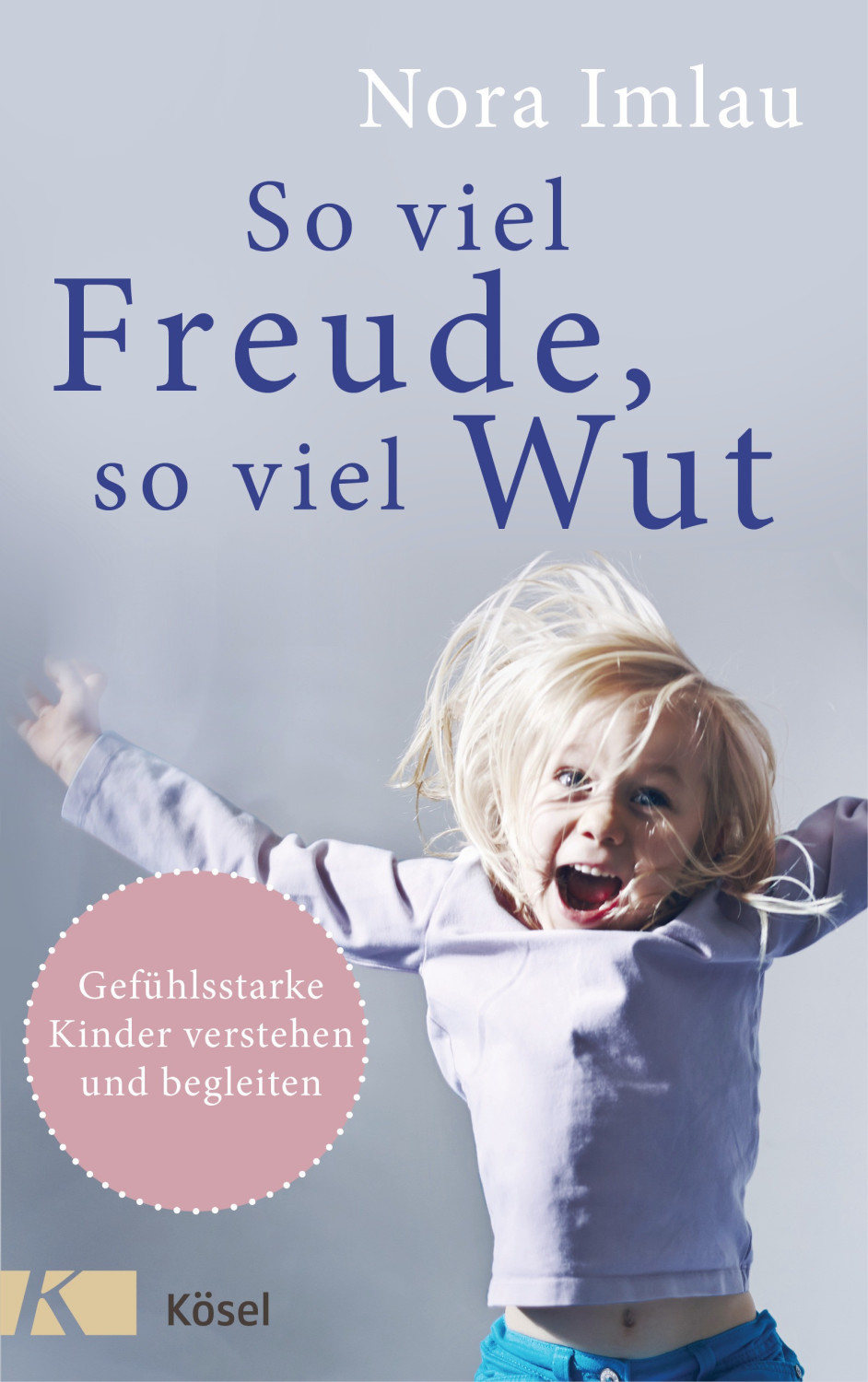 So viel Freude, so viel Wut Gefühlsstarke Kinder verstehen und begleiten - Mit Einschätzungsbogen (Nora Imlau)