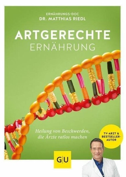 Artgerechte Ernährung Heilung für Beschwerden, die Ärzte ratlos machen (Matthias Riedl)