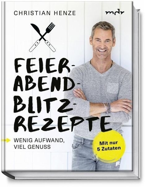 Feierabend-Blitzrezepte Wenig Aufwand, viel Genuss. Mit nur 5 Zutaten (Christian Henze)