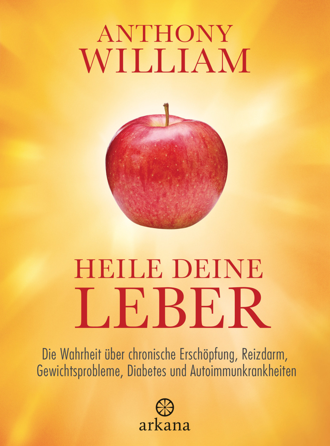 Heile deine Leber Die Wahrheit über chronische Erschöpfung, Reizdarm, Gewichtsprobleme, Diabetes und Autoimmunkrankheiten (Anthony William)