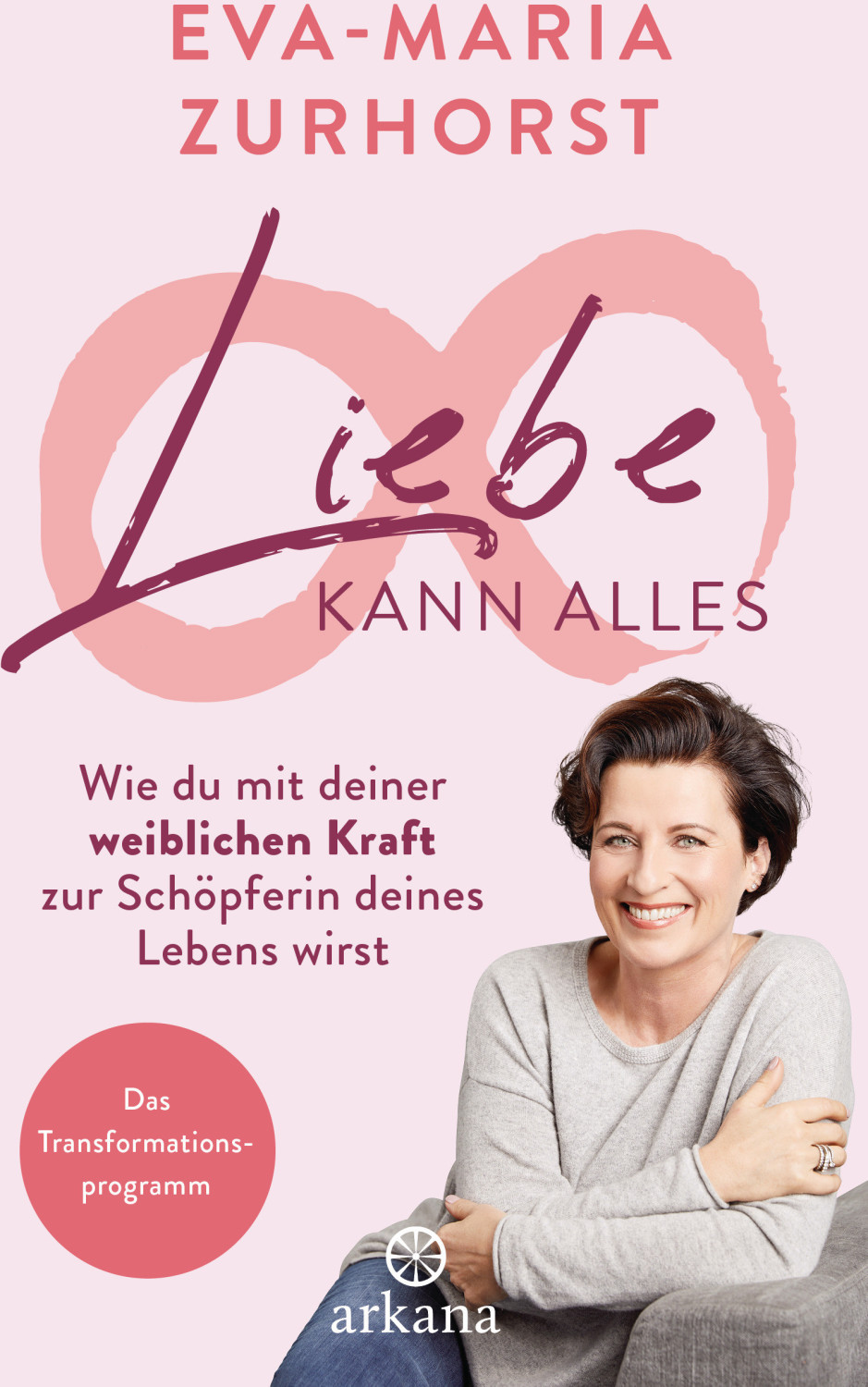 Liebe kann alles Wie du mit deiner weiblichen Kraft zur Schöpferin deines Lebens wirst - Das Transformationsprogramm (Eva Maria Zurhorst)